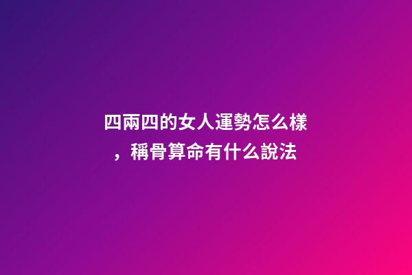 四兩四的女人運勢怎么樣，稱骨算命有什么說法